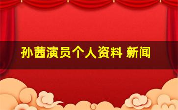 孙茜演员个人资料 新闻